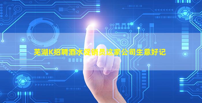 芜湖K招聘酒水促销员这家公司生意好记